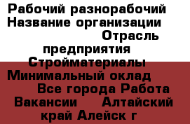 Рабочий-разнорабочий › Название организации ­ Fusion Service › Отрасль предприятия ­ Стройматериалы › Минимальный оклад ­ 17 500 - Все города Работа » Вакансии   . Алтайский край,Алейск г.